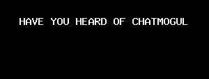 HAVE YOU HEARD OF CHATMOGUL