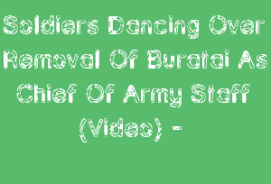 Soldiers Dancing Over Removal Of Buratai As Chief Of Army Staff (Video) -