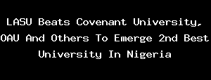 LASU Beats Covenant University, OAU And Others To Emerge 2nd Best University In Nigeria