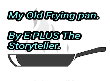 My Old Frying pan... By E PLUS The Storyteller.