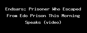 Endsars: Prisoner Who Escaped From Edo Prison This Morning Speaks (video)