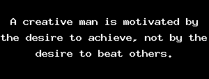 A creative man is motivated by the desire to achieve, not by the desire to beat others.