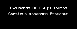 Thousands Of Enugu Youths Continue #endsars Protests