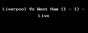 Liverpool Vs West Ham (1 - 1) - Live