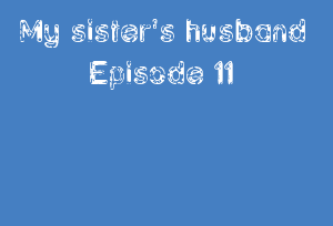 My sister's husband Episode 11