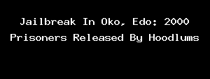 Jailbreak In Oko, Edo: 2000 Prisoners Released By Hoodlums