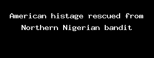 American histage rescued from Northern Nigerian bandit